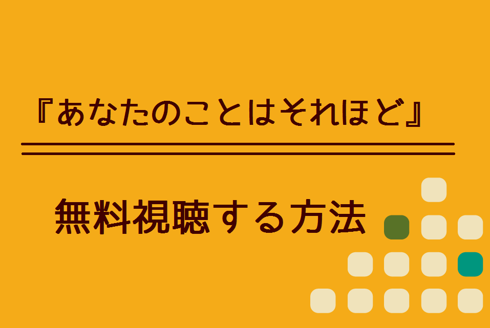 あなたのことはそれほど の無料動画を視聴できる方法 Dailymotionやpandoraでも観れる ハリエットテレビ