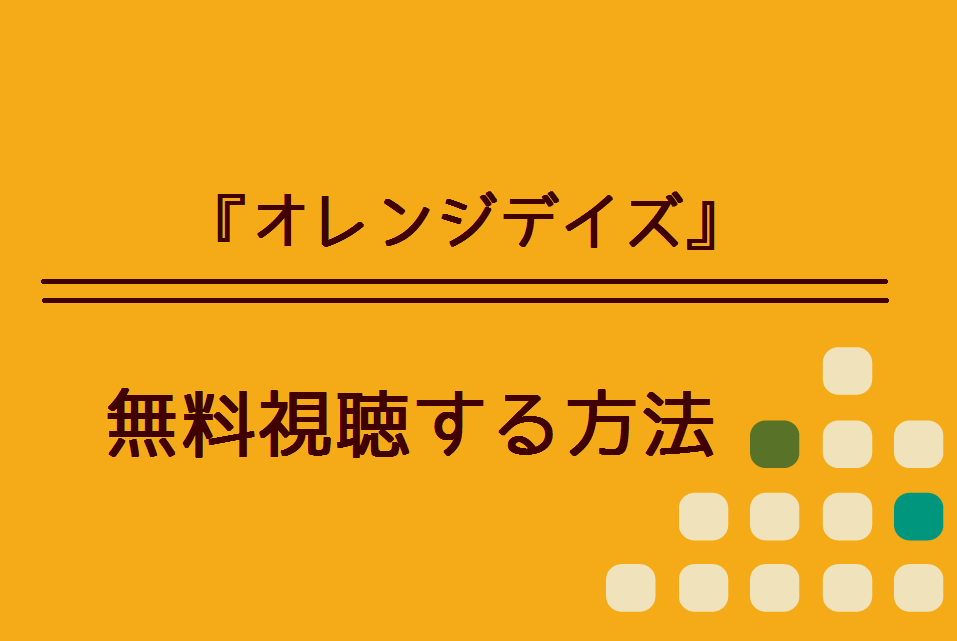 オレンジデイズ の無料動画を視聴できる方法 Dailymotionやpandoraで視聴はできる ハリエットテレビ