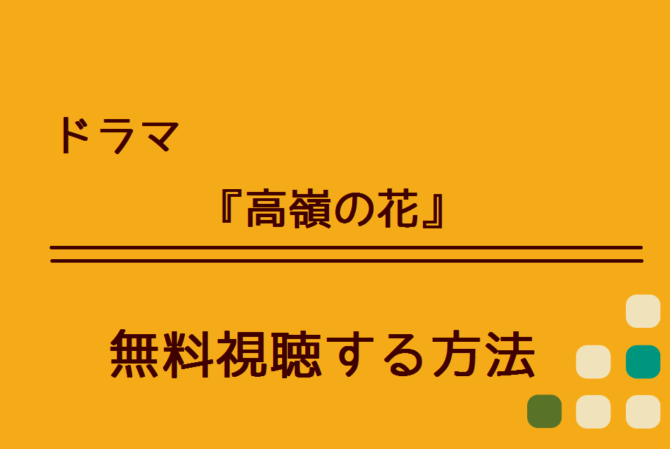 高嶺の花 の無料動画を視聴できる方法 Dailymotionやpandoraでの配信は ハリエットテレビ