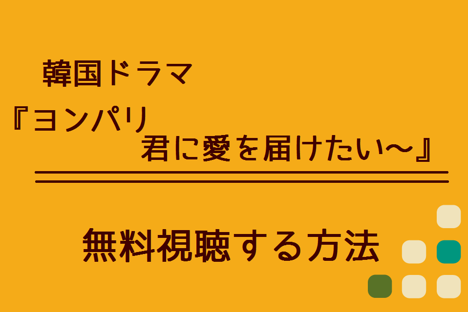 ヨンパリ 君に愛を届けたい の無料動画を視聴できる方法 Dailymotionやpandoraでも配信してる ハリエットテレビ