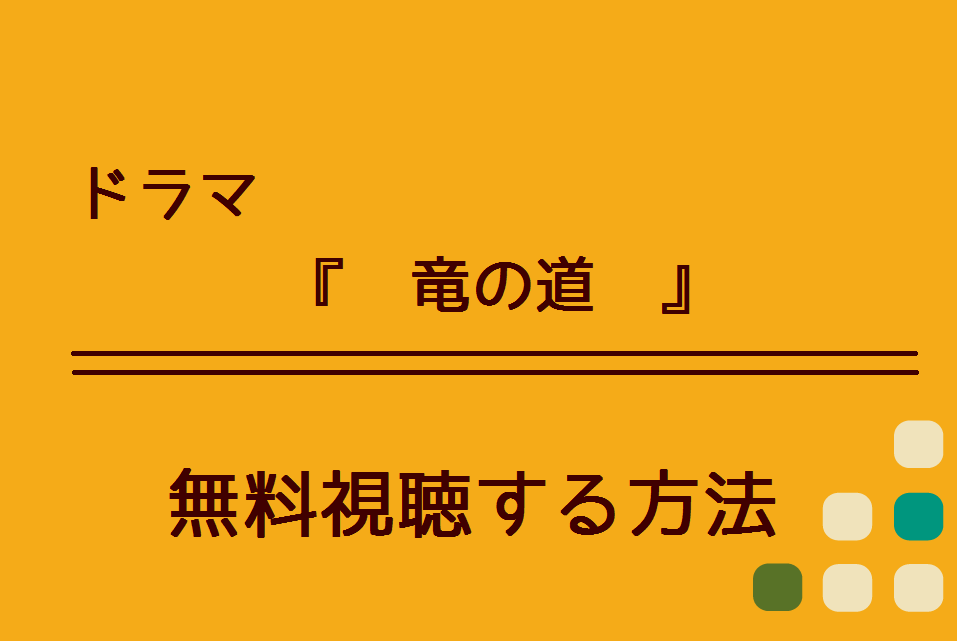 竜の道 1話 最終回 の無料動画を視聴できる方法 Dailymotionやpandoraでも配信してる ハリエットテレビ